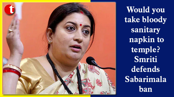 Would you take bloody sanitary napkin to temple? Smriti defends Sabarimala ban