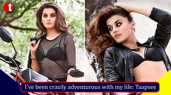 I’ve been crazily adventurous with my life: Taapsee