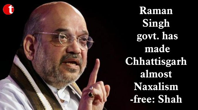 Raman Singh govt. has made Chhattisgarh almost Naxalism-free: Shah