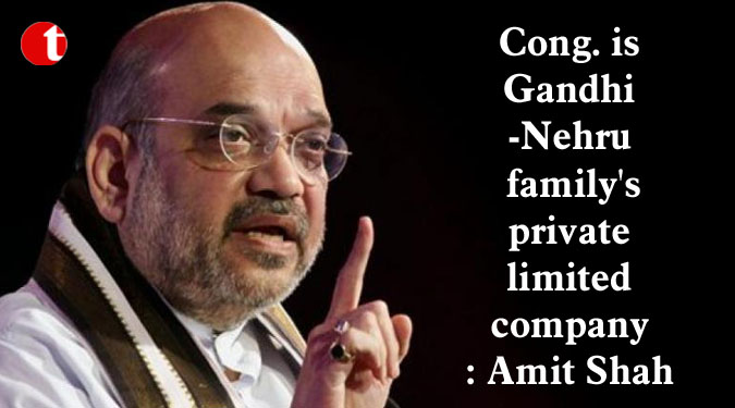 Cong. is Gandhi-Nehru family's private limited company: Amit Shah
