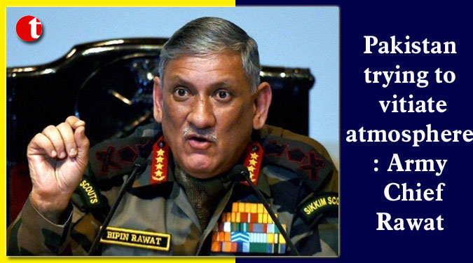 Pakistan trying to vitiate atmosphere: Army Chief Rawat