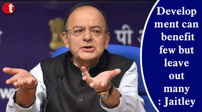 Development can benefit few but leave out many: Jaitley