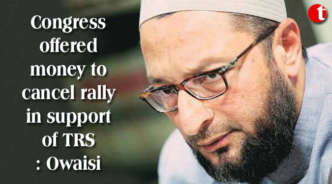 Congress offered money to cancel rally in support of TRS: Owaisi