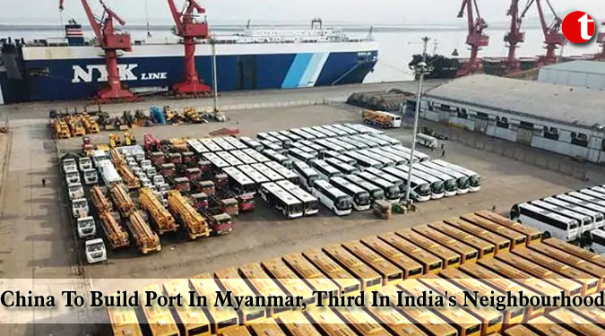 China To Build Port In Myanmar, Third In India’s Neighbourhood
