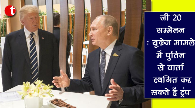 जी20 सम्मेलन : यूक्रेन मामले में पुतिन से वार्ता स्थगित कर सकते हैं ट्रंप