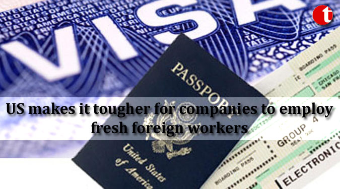 US makes it tougher for companies to employ fresh foreign workers