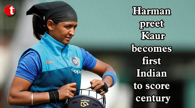 Harmanpreet Kaur becomes first Indian to score century