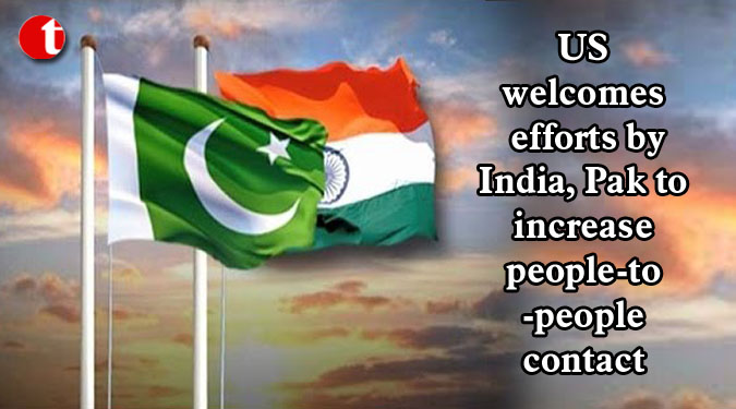 US welcomes efforts by India, Pak to increase people-to-people contact