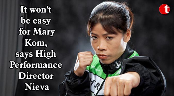 It won't be easy for Mary Kom, says High Performance Director Nieva