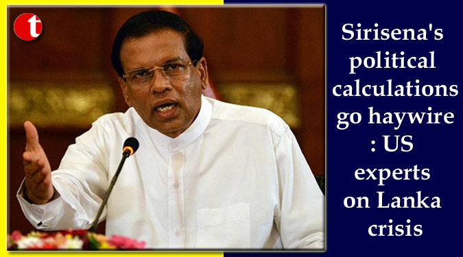 Sirisena’s political calculations go haywire: US experts on Lanka crisis