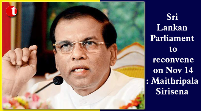Sri Lankan Parliament to reconvene on Nov 14: Sirisena