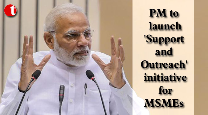 PM to launch 'Support and Outreach' initiative for MSMEs