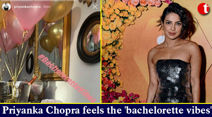 Priyanka Chopra feels the 'bachelorette vibes'