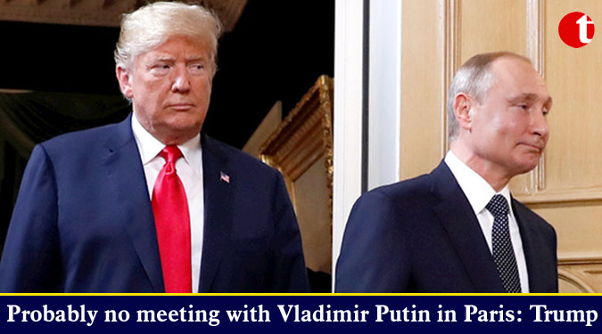 Probably no meeting with Vladimir Putin in Paris: Trump