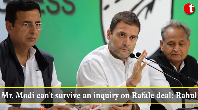 Mr. Modi can't survive an inquiry on Rafale deal: Rahul