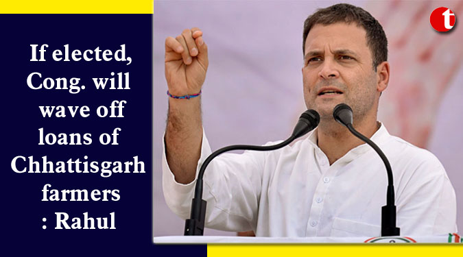 If elected, Cong. will wave off loans of Chhattisgarh farmers: Rahul