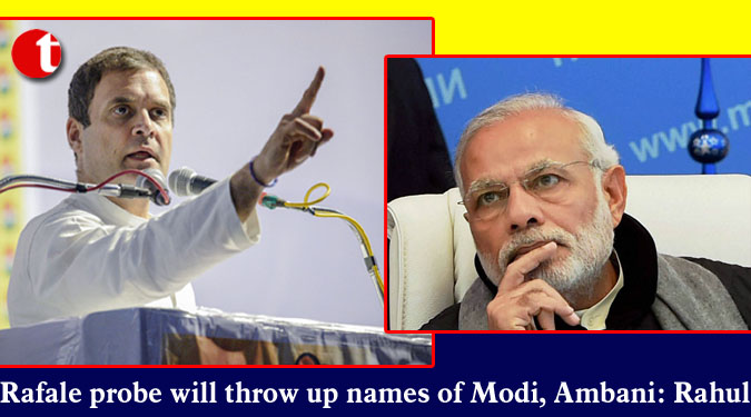 Rafale probe will throw up names of Modi, Ambani: Rahul