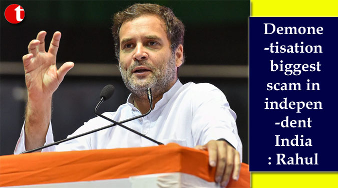 Demonetisation biggest scam in independent India: Rahul