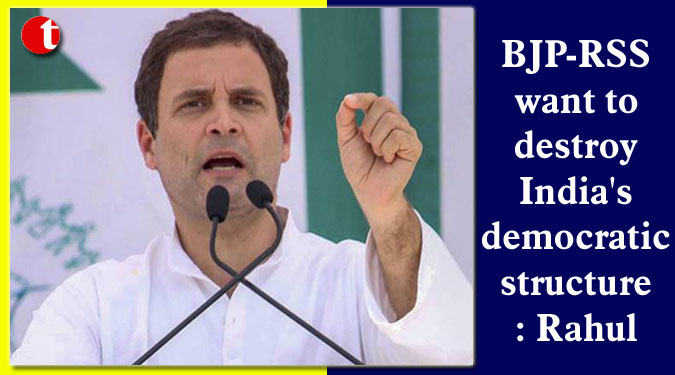 BJP-RSS want to destroy India’s democratic structure: Rahul