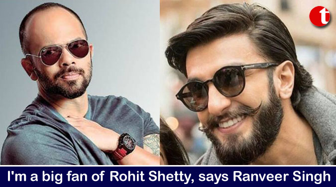 I’m a big fan of Rohit Shetty, says Ranveer Singh