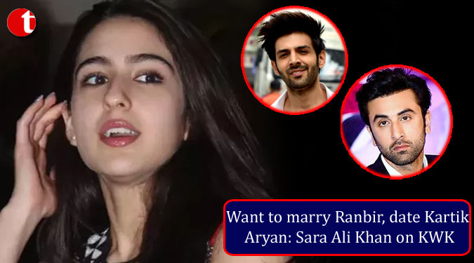 Want to marry Ranbir, date Kartik Aryan: Sara Ali Khan on KWK