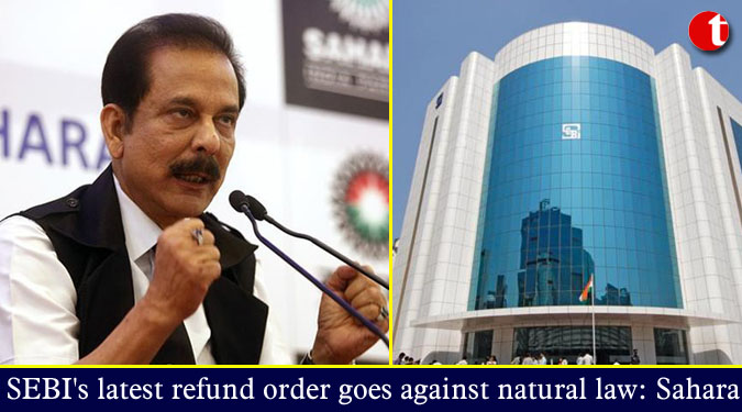 SEBI's latest refund order goes against natural law: Sahara