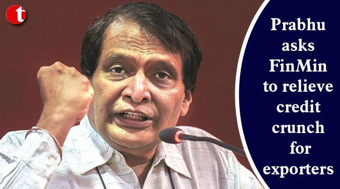 Prabhu asks FinMin to relieve credit crunch for exporters