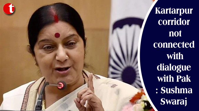 Kartarpur corridor not connected with dialogue with Pak: Sushma Swaraj