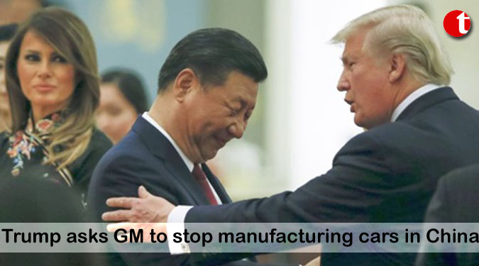 Trump asks GM to stop manufacturing cars in China