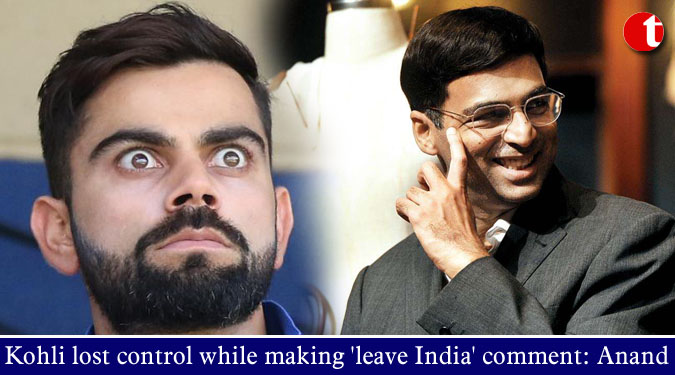 Kohli lost control while making ‘leave India’ comment: Anand