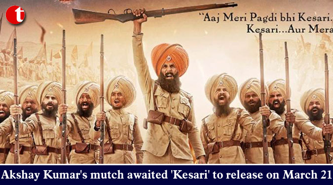 Akshay Kumar’s much awaited ‘Kesari’ to release on March 21