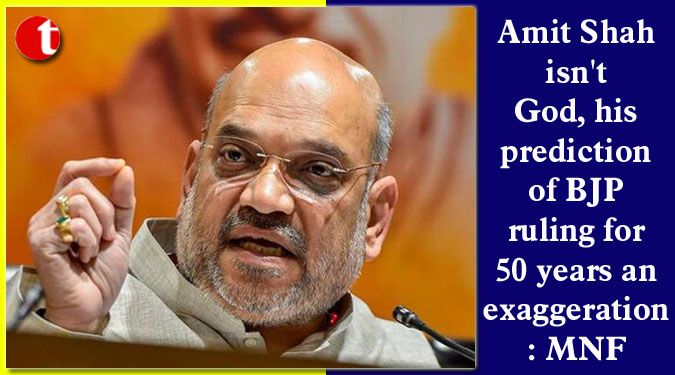 Amit Shah isn’t God, his prediction of BJP ruling for 50 years an exaggeration: MNF