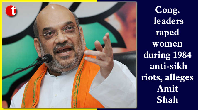 Cong. leaders raped women during 1984 anti-sikh riots, alleges Amit Shah