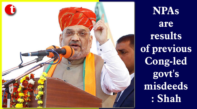NPAs are results of previous Cong-led govt’s misdeeds: Shah