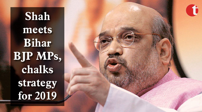 Shah meets Bihar BJP MPs, chalks strategy for 2019