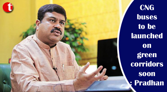 CNG buses to be launched on green corridors soon: Pradhan