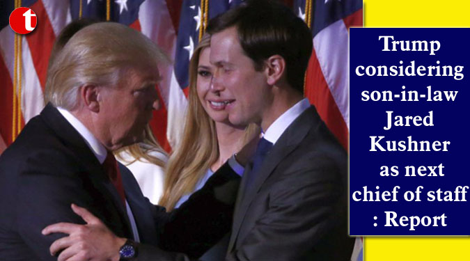 Trump considering son-in-law Jared Kushner as next chief of staff: Report