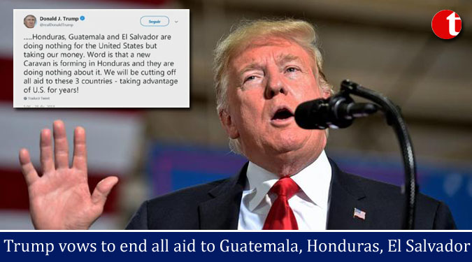 Trump vows to end all aid to Guatemala, Honduras, El Salvador