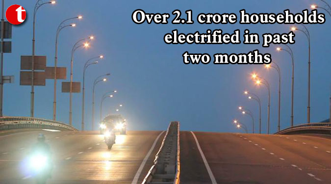 Over 2.1 crore households electrified in past two months