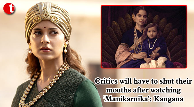 Critics will have to shut their mouths after watching ‘Manikarnika’: Kangana