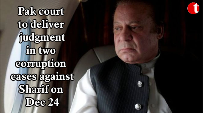 Pak court to deliver judgment in two corruption cases against Sharif on Dec 24