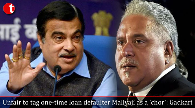Unfair to tag one-time loan defaulter Vijay Mallyaji as a 'chor': Gadkari