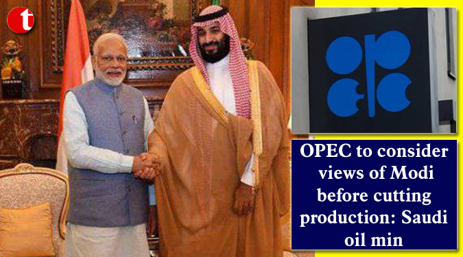 OPEC to consider views of Modi before cutting production: Saudi oil min