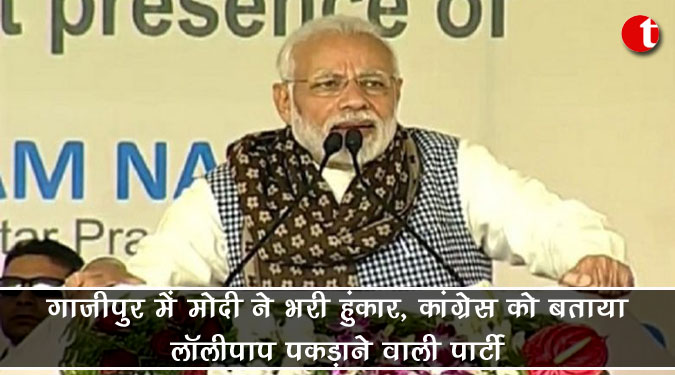 गाजीपुर में मोदी ने भरी हुंकार, कांग्रेस को बताया लॉलीपॉप पकड़ाने वाली पार्टी