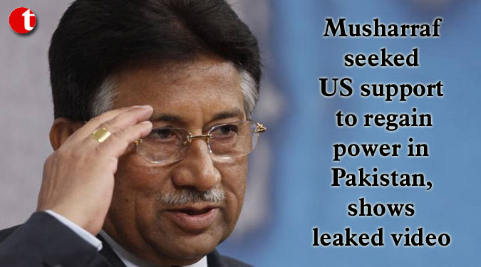 Musharraf seeked US support to regain power in Pakistan, shows leaked video