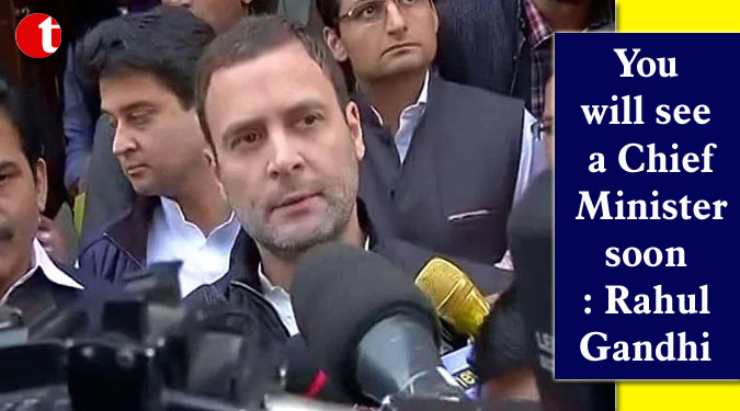 You will see a Chief Minister soon: Rahul Gandhi