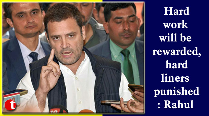 Hard work will be rewarded, hardliners punished: Rahul