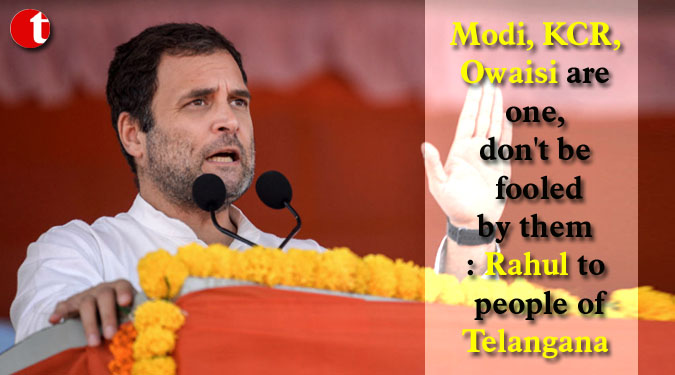 Modi, KCR, Owaisi are one, don't be fooled by them: Rahul to people of Telangana