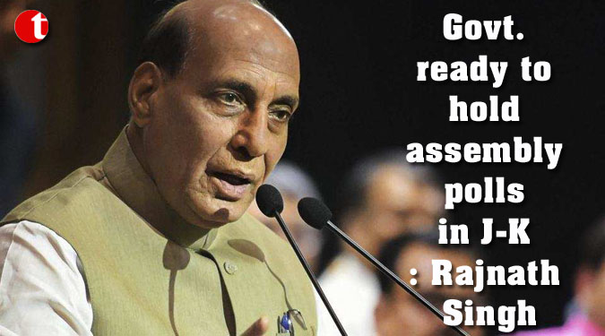 Govt.  ready to hold assembly polls in J-K: Rajnath Singh