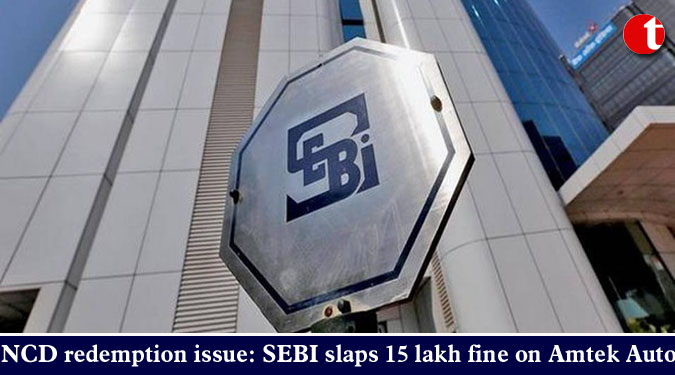 NCD redemption issue: SEBI slaps 15 lakh fine on Amtek Auto